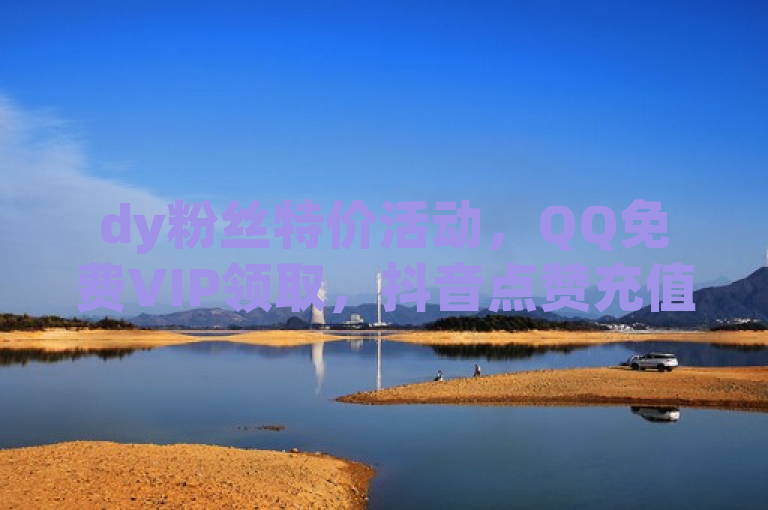 dy粉丝特价活动，QQ免费VIP领取，抖音点赞充值秒到账服务。