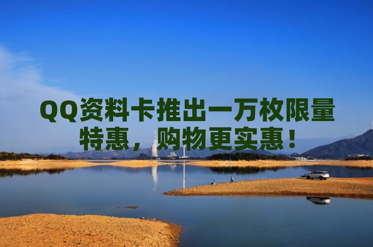 QQ资料卡推出一万枚限量特惠，购物更实惠！