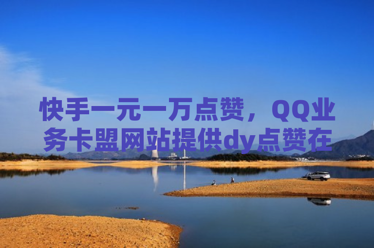 快手一元一万点赞，QQ业务卡盟网站提供dy点赞在线自助平台服务。