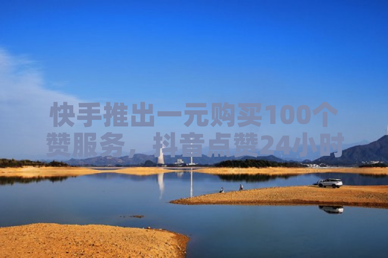 快手推出一元购买100个赞服务，抖音点赞24小时内到账。