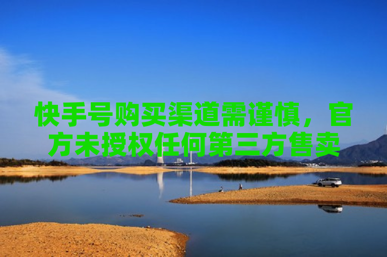 快手号购买渠道需谨慎，官方未授权任何第三方售卖。