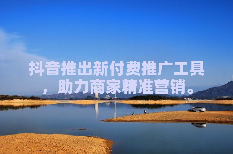 抖音推出新付费推广工具,助力商家精准营销。