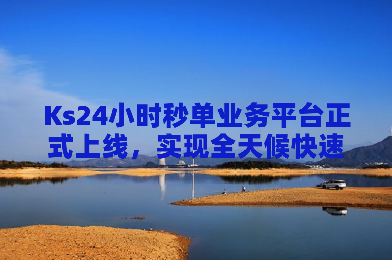 Ks24小时秒单业务平台正式上线，实现全天候快速订单处理。