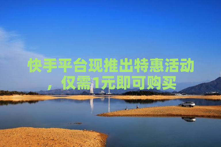 快手平台现推出特惠活动，仅需1元即可购买50个赞。