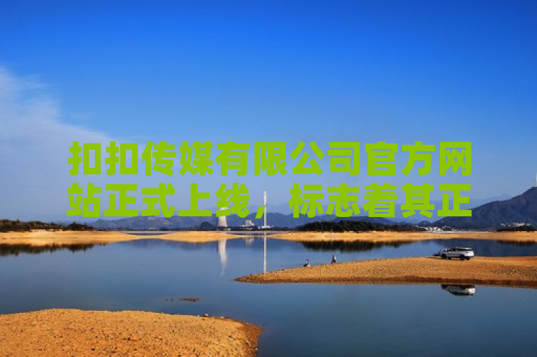 扣扣传媒有限公司官方网站正式上线，标志着其正式迈入数字媒体领域，开启新篇章。，新闻句子，扣扣传媒官方网站上线 启数字媒体新篇