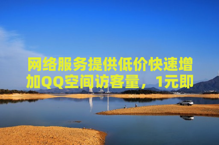 网络服务提供低价快速增加QQ空间访客量，1元即可刷1万访客。