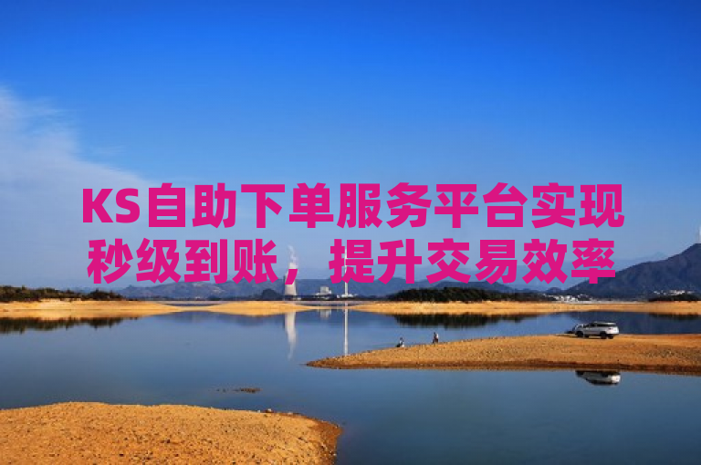 KS自助下单服务平台实现秒级到账，提升交易效率。
