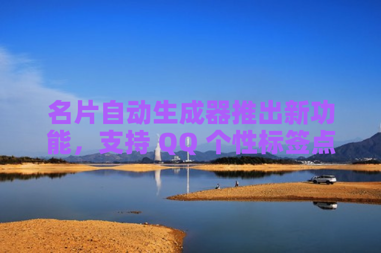 名片自动生成器推出新功能，支持 QQ 个性标签点赞网址。