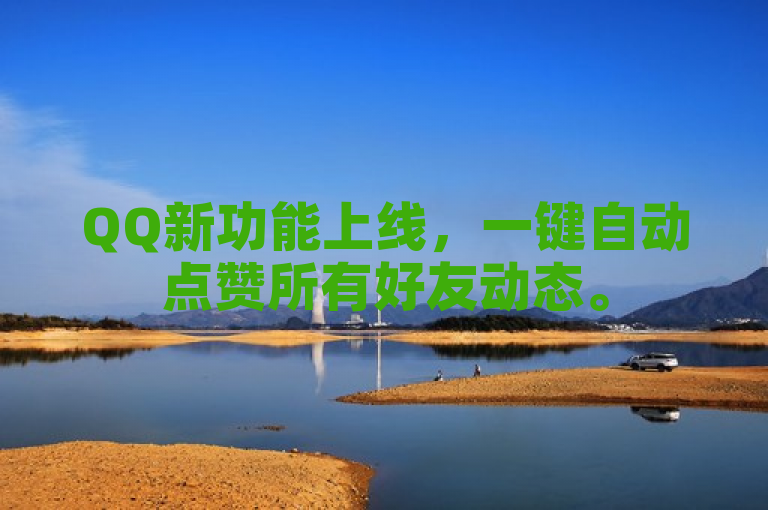 QQ新功能上线，一键自动点赞所有好友动态。