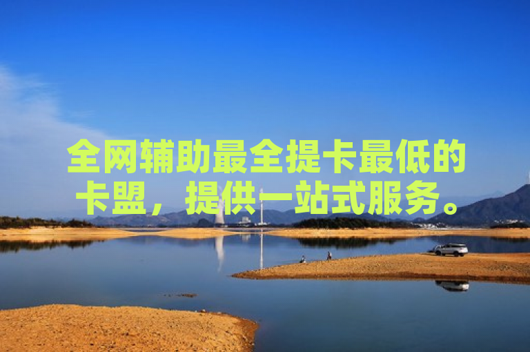 全网辅助最全提卡最低的卡盟，提供一站式服务。