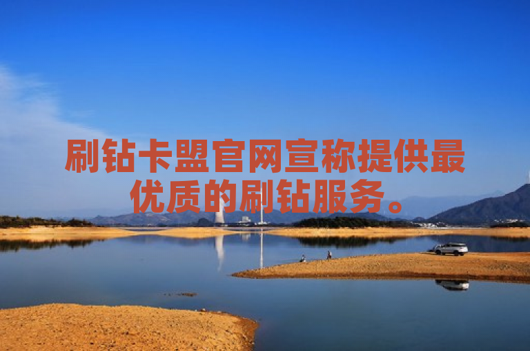 刷钻卡盟官网宣称提供最优质的刷钻服务。