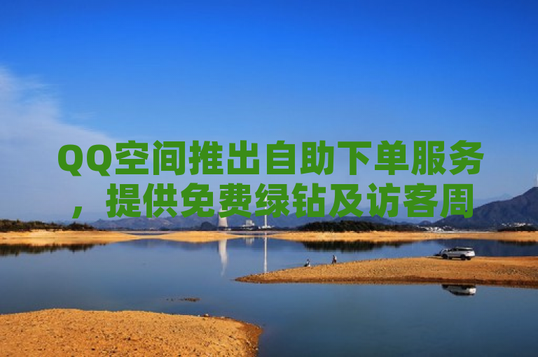 QQ空间推出自助下单服务，提供免费绿钻及访客周报功能。