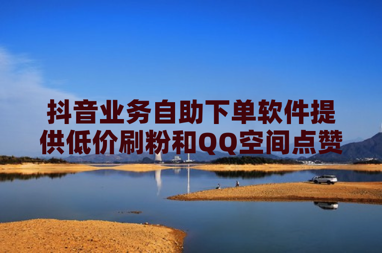 抖音业务自助下单软件提供低价刷粉和QQ空间点赞服务。