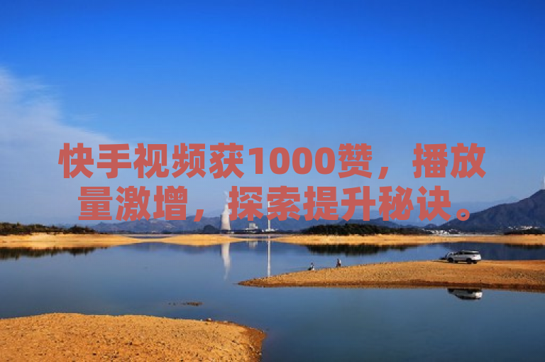 快手视频获1000赞，播放量激增，探索提升秘诀。