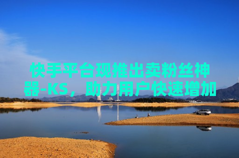 快手平台现推出卖粉丝神器-KS，助力用户快速增加粉丝数量。