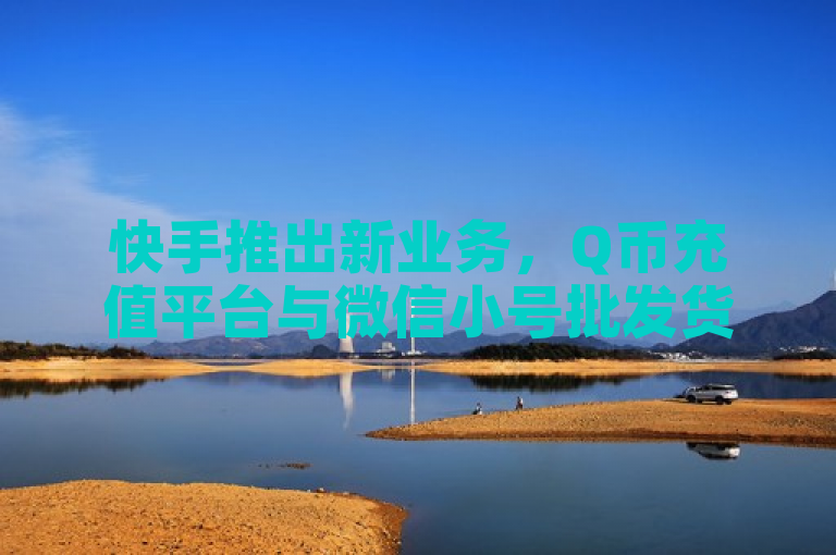 快手推出新业务，Q币充值平台与微信小号批发货源网。