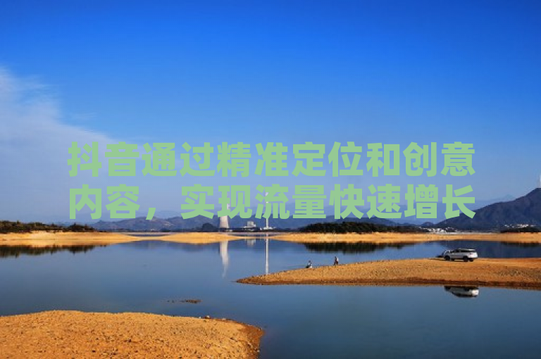 抖音通过精准定位和创意内容，实现流量快速增长与高成交率。