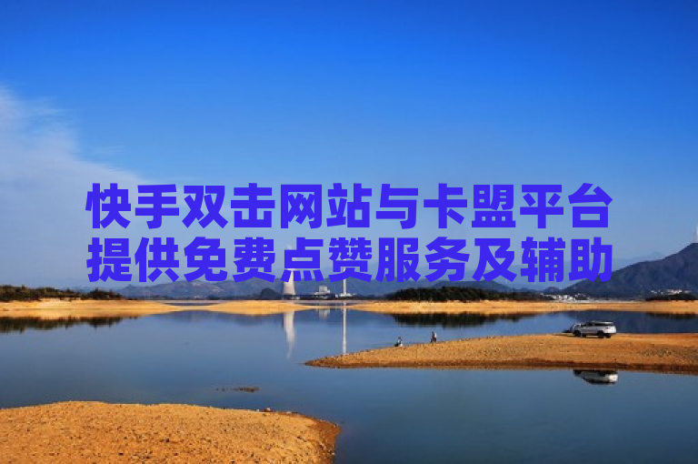 快手双击网站与卡盟平台提供免费点赞服务及辅助货源。