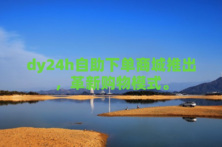 dy24h自助下单商城推出，革新购物模式。