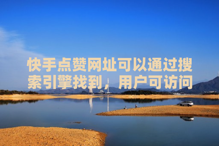 快手点赞网址可以通过搜索引擎找到，用户可访问相关网站进行点赞操作。