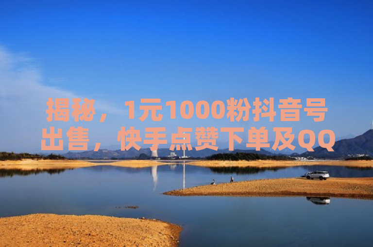 揭秘，1元1000粉抖音号出售，快手点赞下单及QQ引流策略。