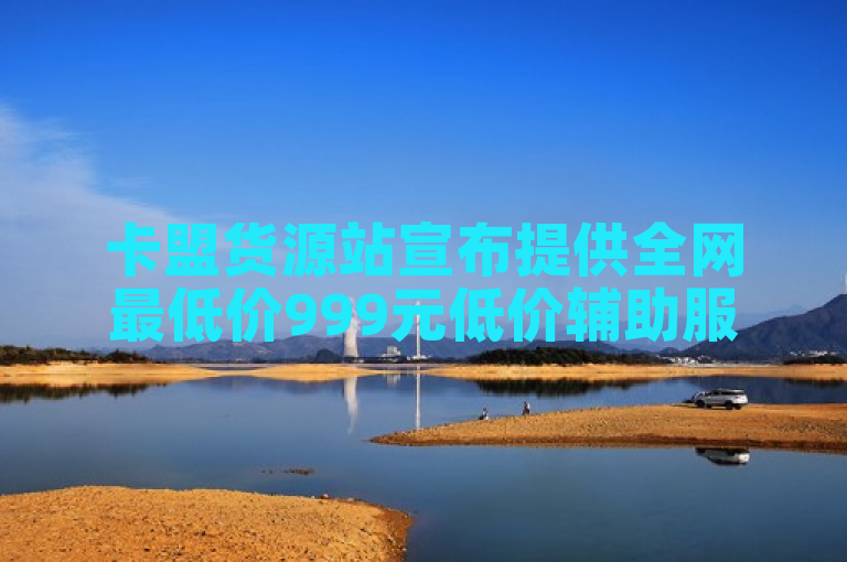 卡盟货源站宣布提供全网最低价999元低价辅助服务。