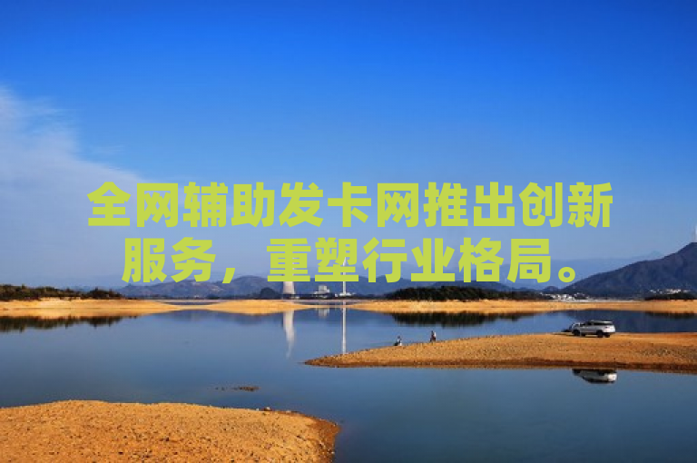全网辅助发卡网推出创新服务,重塑行业格局。