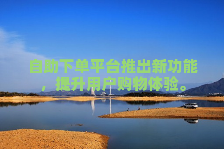 自助下单平台推出新功能，提升用户购物体验。