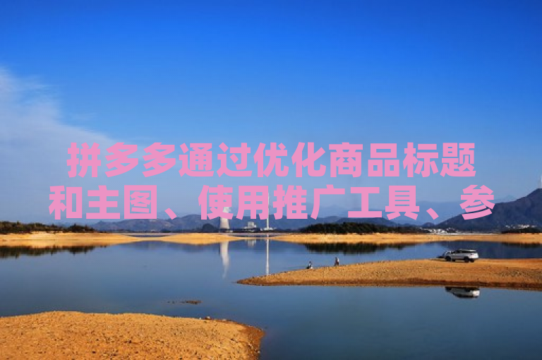 拼多多通过优化商品标题和主图、使用推广工具、参与平台活动等方法增加访客量。