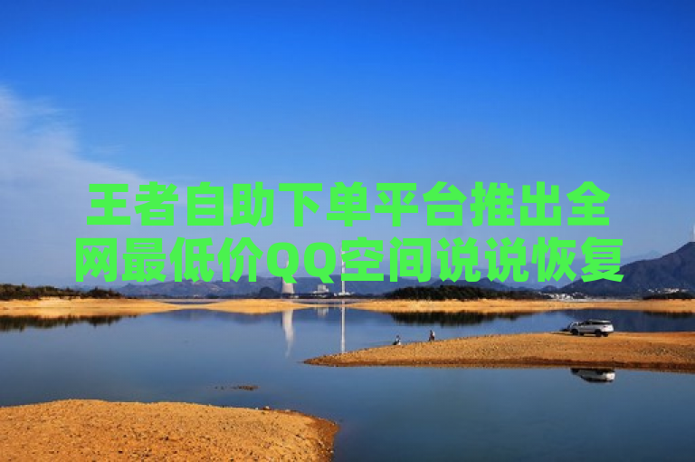 王者自助下单平台推出全网最低价QQ空间说说恢复服务。