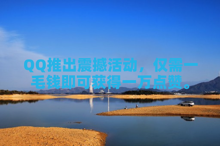 QQ推出震撼活动，仅需一毛钱即可获得一万点赞。