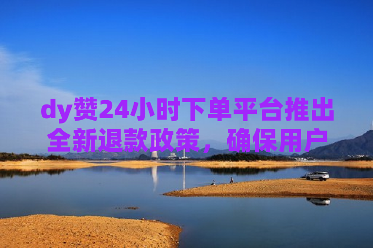 dy赞24小时下单平台推出全新退款政策，确保用户权益。