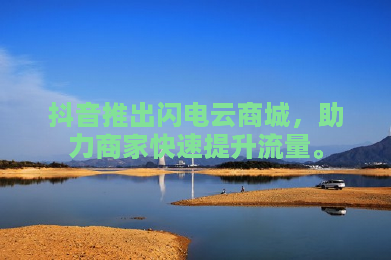 抖音推出闪电云商城，助力商家快速提升流量。