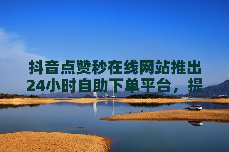 抖音点赞秒在线网站推出24小时自助下单平台，提供网红商城与ks账号交易服务。