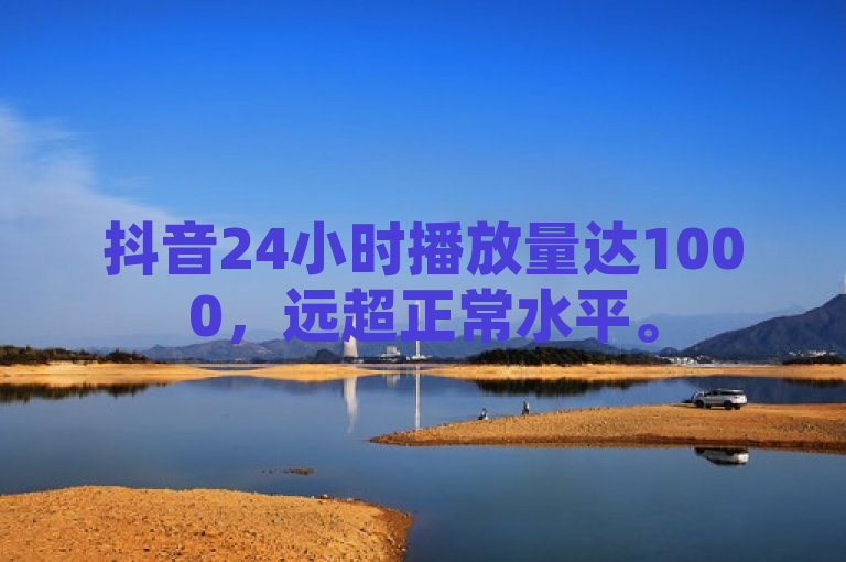 抖音24小时播放量达1000，远超正常水平。