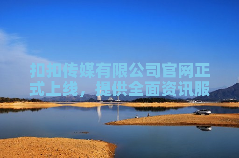 扣扣传媒有限公司官网正式上线，提供全面资讯服务。