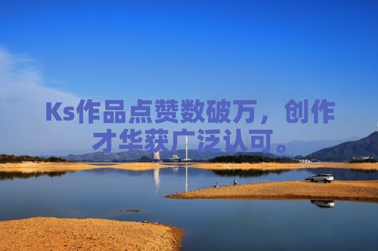 Ks作品点赞数破万，创作才华获广泛认可。