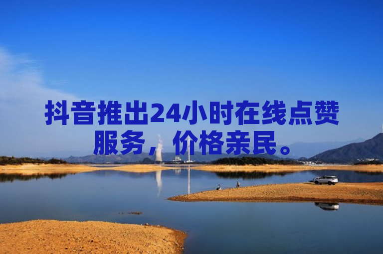 抖音推出24小时在线点赞服务，价格亲民。
