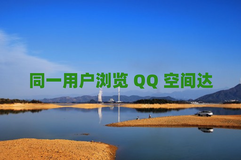 同一用户浏览 QQ 空间达 5 次。