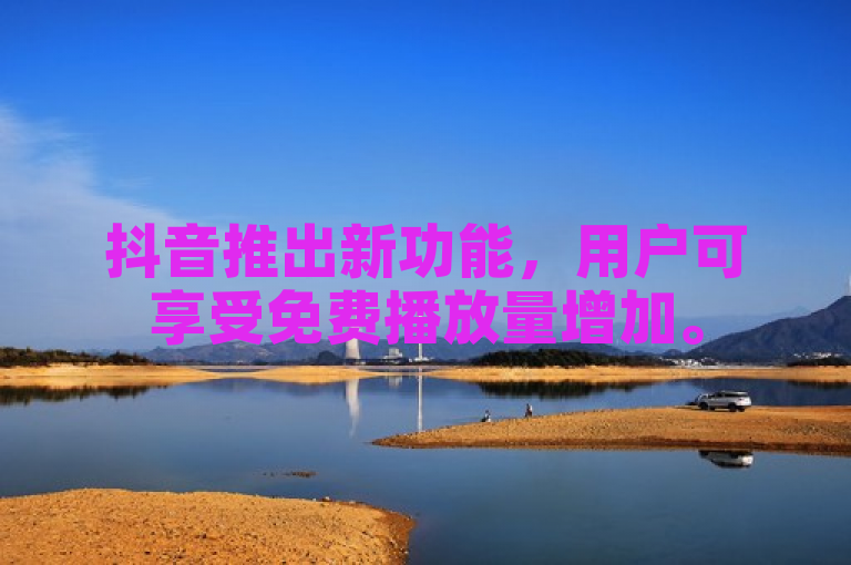 抖音推出新功能，用户可享受免费播放量增加。