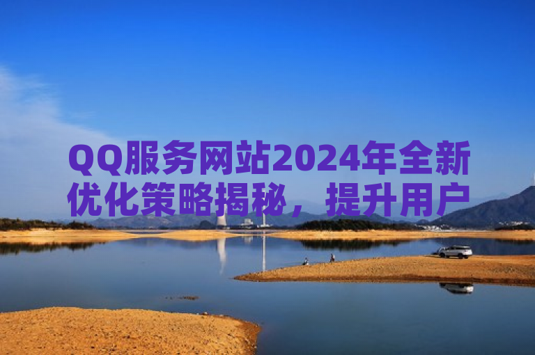 QQ服务网站2024年全新优化策略揭秘，提升用户体验。