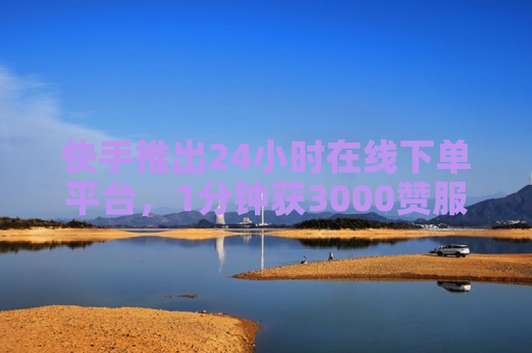 快手推出24小时在线下单平台，1分钟获3000赞服务免费体验。