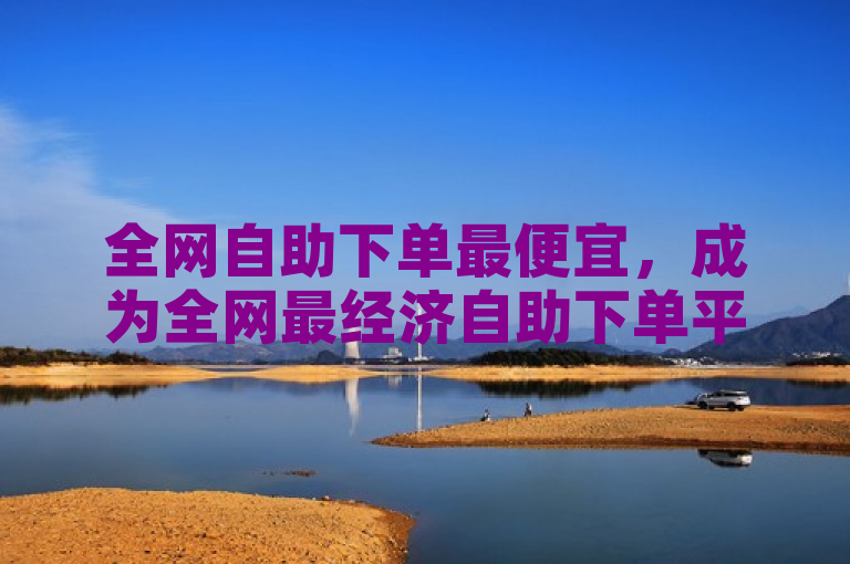 全网自助下单最便宜,成为全网最经济自助下单平台。