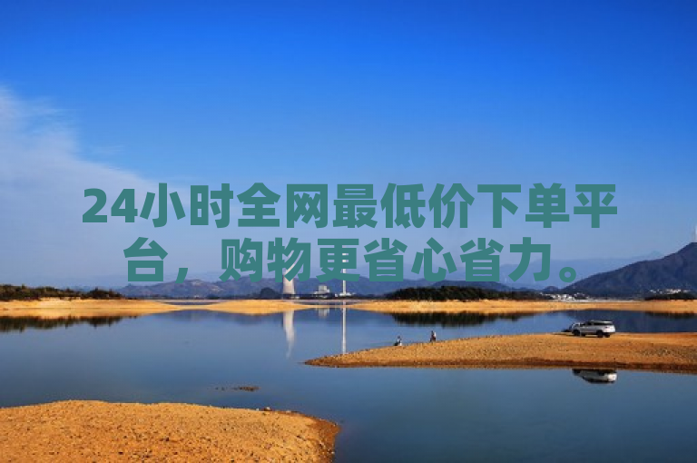 24小时全网最低价下单平台，购物更省心省力。