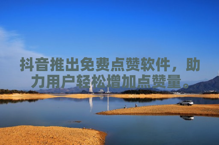 抖音推出免费点赞软件，助力用户轻松增加点赞量。