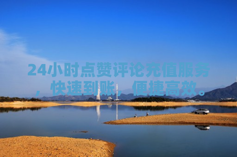 24小时点赞评论充值服务，快速到账，便捷高效。
