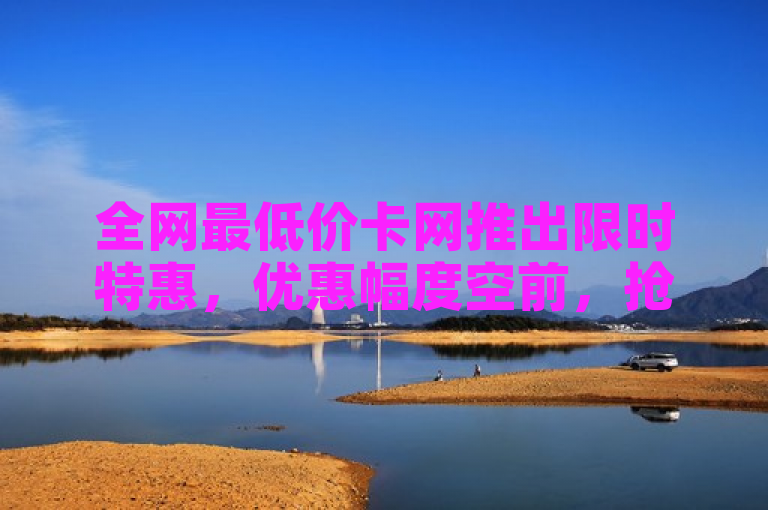 全网最低价卡网推出限时特惠，优惠幅度空前，抢购从速！