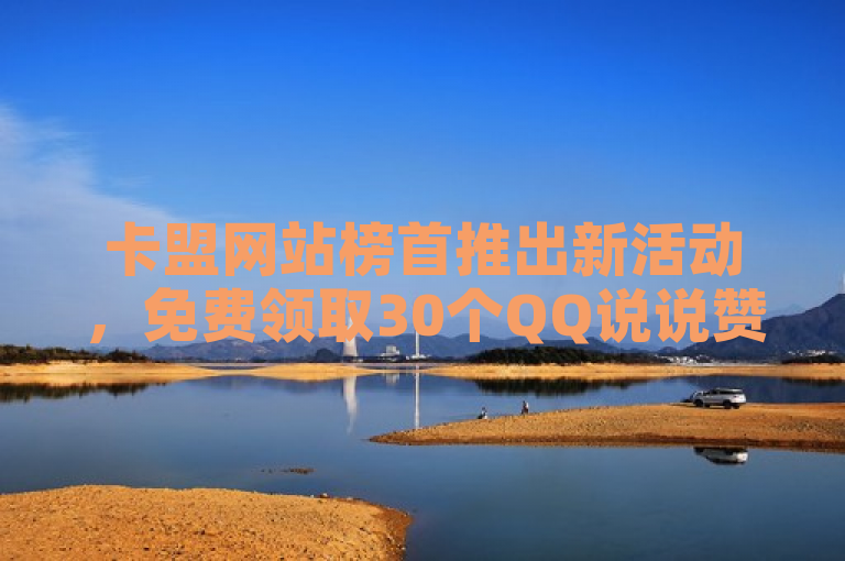 卡盟网站榜首推出新活动，免费领取30个QQ说说赞。