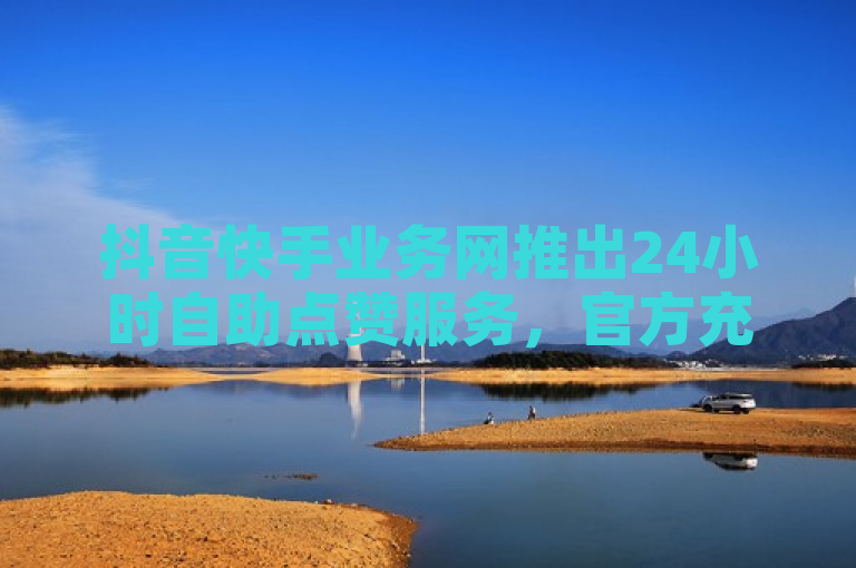 抖音快手业务网推出24小时自助点赞服务，官方充值享85折优惠。