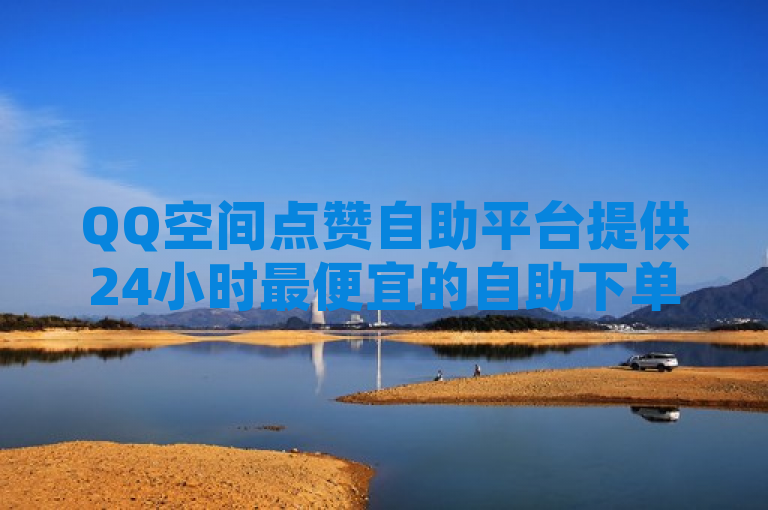 QQ空间点赞自助平台提供24小时最便宜的自助下单服务。